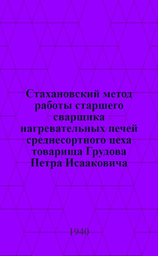 Стахановский метод работы старшего сварщика нагревательных печей среднесортного цеха товарища Грудова Петра Исааковича : Завод им. Дзержинского