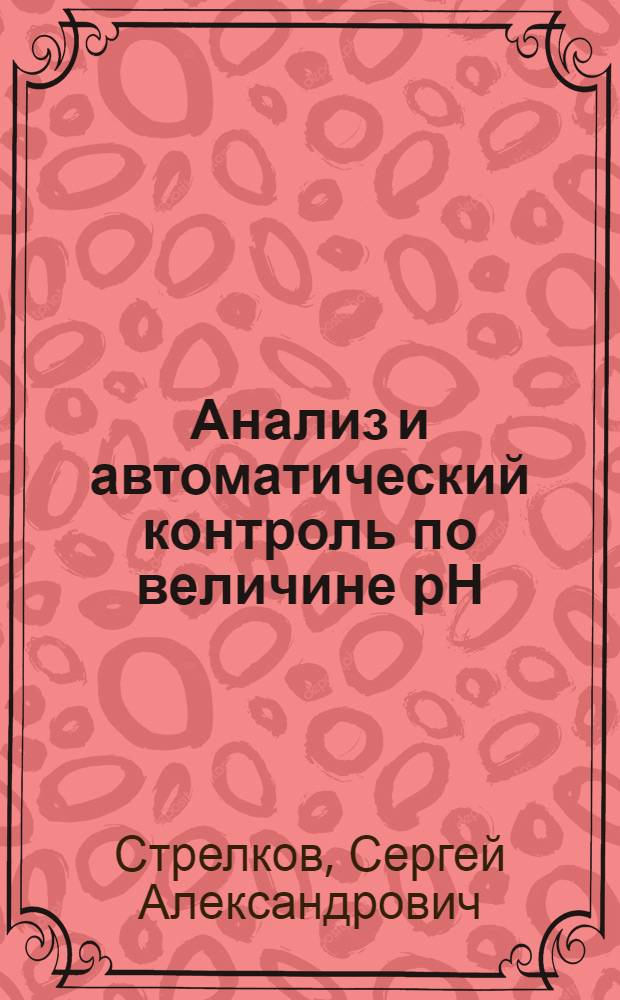 Анализ и автоматический контроль по величине рН : По мат-лам лекций, прочит. в ин-те в 1939 г
