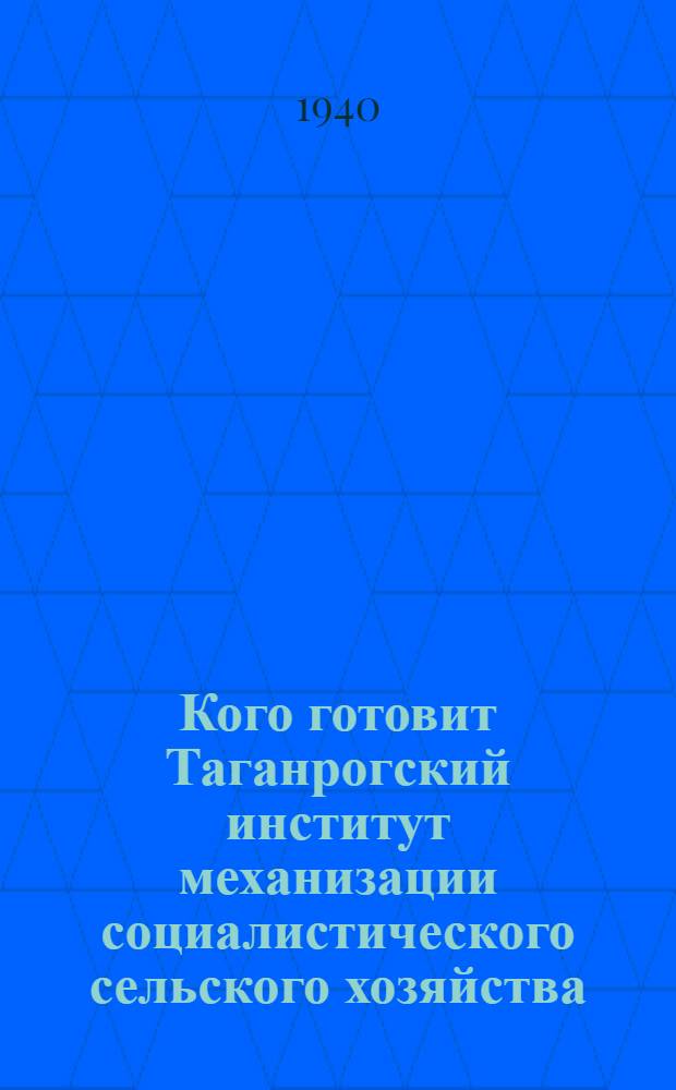 Кого готовит Таганрогский институт механизации социалистического сельского хозяйства : Справочник для поступающих