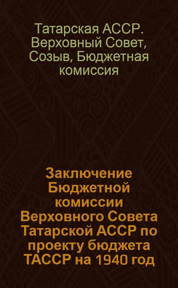 Заключение Бюджетной комиссии Верховного Совета Татарской АССР по проекту бюджета ТАССР на 1940 год, внесенному СНК ТАССР на утверждение 3-й сессии Верховного Совета ТАССР