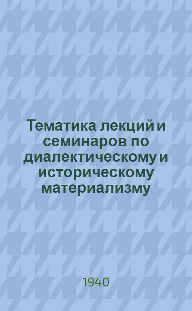 Тематика лекций и семинаров по диалектическому и историческому материализму : Для аспирантов по специальностям "История ВКП(б)" и "Полит. экономия" и список лит-ры для кандидатского минимума : Утв. ВКВШ при СНК СССР