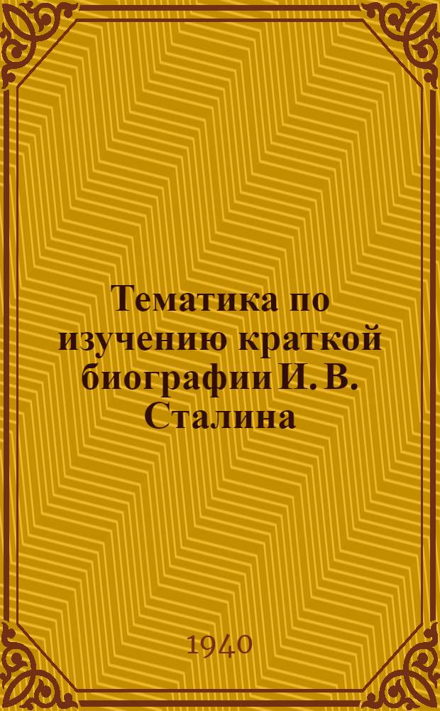 Тематика по изучению краткой биографии И. В. Сталина : (Утв. ЦК ВЛКСМ и рекомендована для занятий в политкружках)