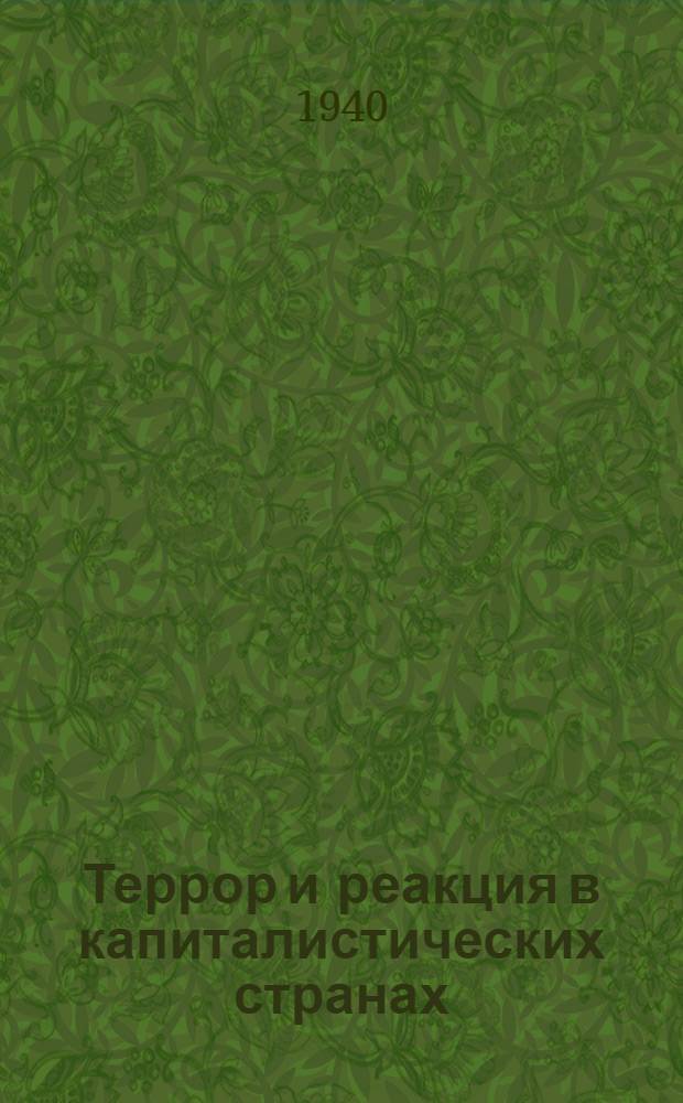 Террор и реакция в капиталистических странах : Факты, цифры и документы в помощь докладчикам и беседчикам к годовщине Париж. коммуны - Дня МОПР - 18 марта 1940 г
