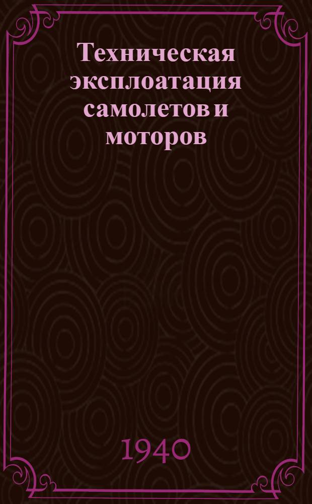 Техническая эксплоатация самолетов и моторов : Утв. ВКВШ при СНК СССР в качестве учеб. пособия для авиац. втузов