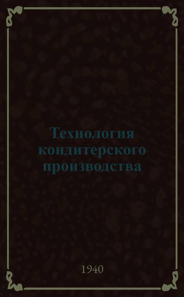 Технология кондитерского производства : Утв. ВКВШ при СНК СССР в качестве учебника для ин-тов пищ. пром-сти