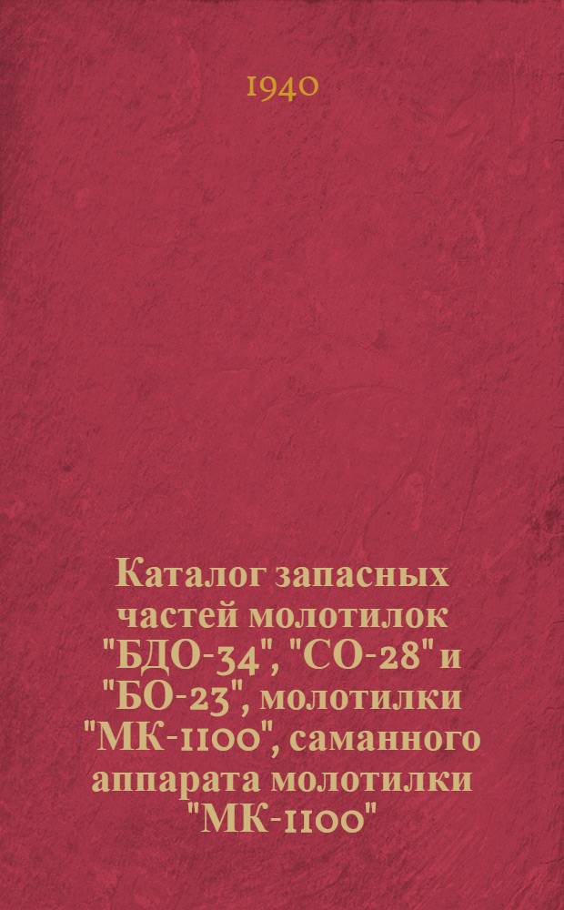 Каталог запасных частей молотилок "БДО-34", "СО-28" и "БО-23", молотилки "МК-1100", саманного аппарата молотилки "МК-1100", молотилки, "СММ-460" : Производство гос. заводов с.-х. машиностроения СССР