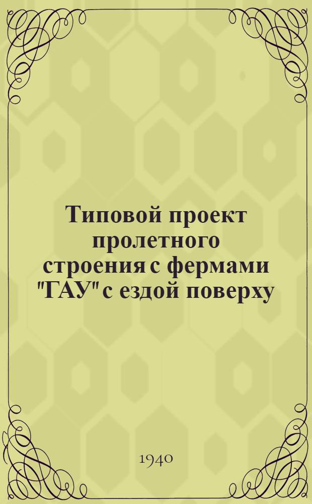 Типовой проект пролетного строения с фермами "ГАУ" с ездой поверху : Пролет в свету L^0-30 м; габарит Г - 7; нагрузка Н - 8 с проверкой на трактор весом 60 т