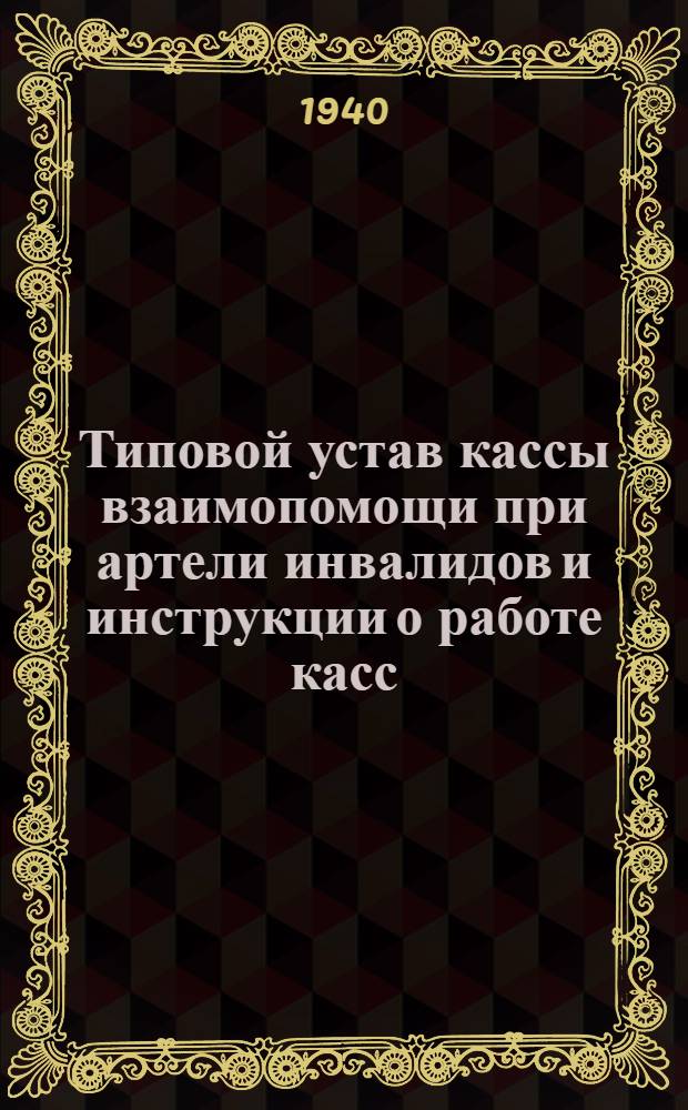 Типовой устав кассы взаимопомощи при артели инвалидов и инструкции о работе касс : Утв. 27/I-1937 г