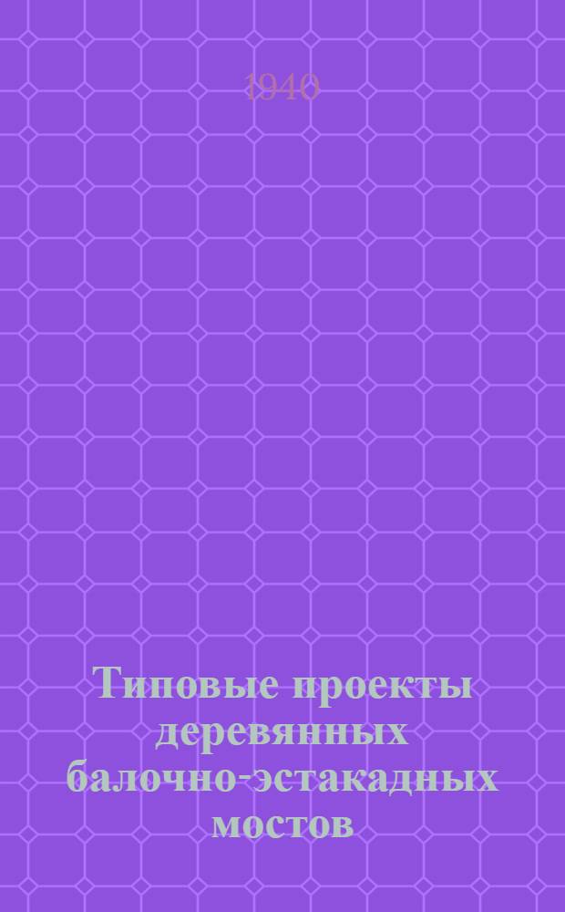 Типовые проекты деревянных балочно-эстакадных мостов : Нагрузка H-8 и трактор 25 т. Габариты: Г - 4, 5-5, 5-6,0 м. Пролеты: 1-4, 5, 6, 8, 9 м