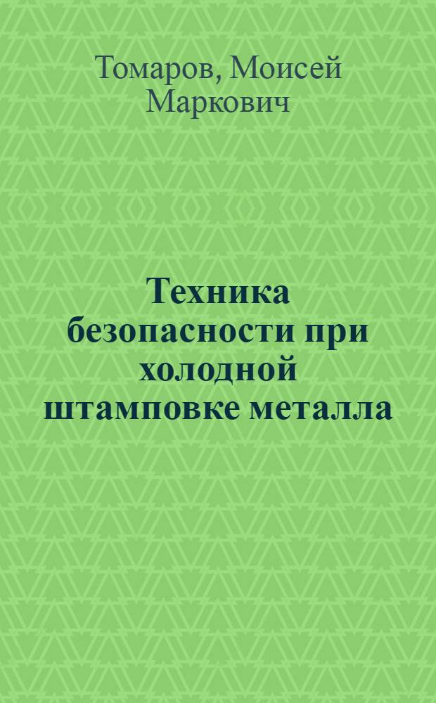 Техника безопасности при холодной штамповке металла : (На прессах малого и сред. тоннажа)