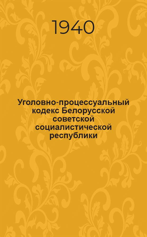 Уголовно-процессуальный кодекс Белорусской советской социалистической республики. С изменеиями на 15 декабря 1939 г.