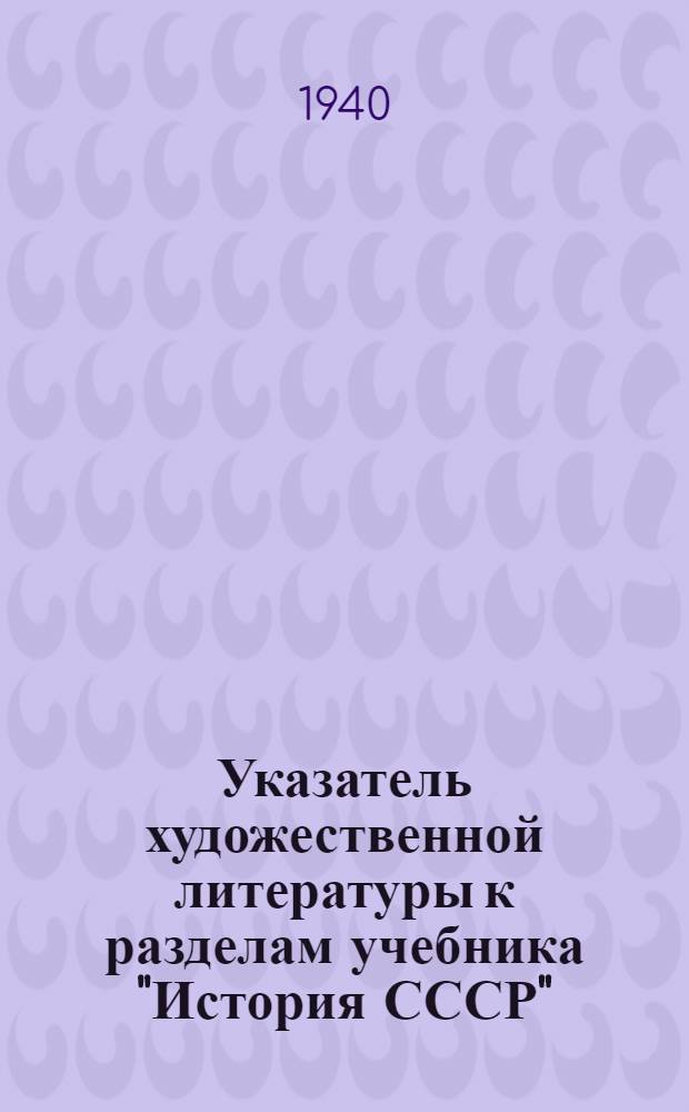Указатель художественной литературы к разделам учебника "История СССР" : Краткий курс : (В помощь групповодам, ведущим полит. занятия по истории СССР и б-кам РКВМФ)
