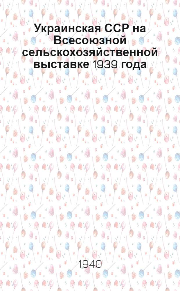Украинская ССР на Всесоюзной сельскохозяйственной выставке 1939 года : Альбом фото-снимков