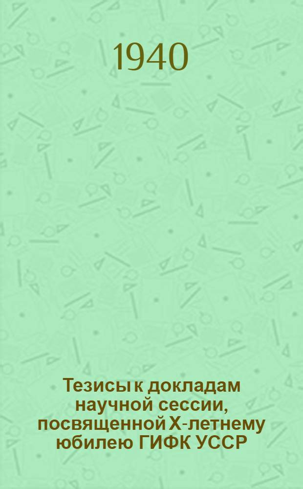 Тезисы к докладам научной сессии, посвященной Х-летнему юбилею ГИФК УССР