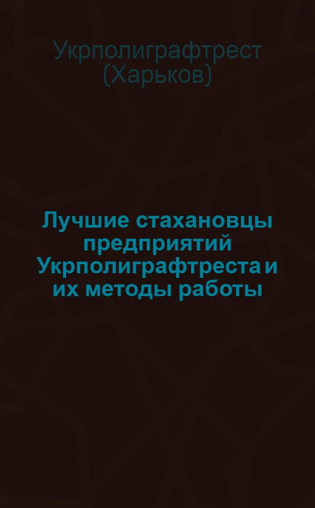 Лучшие стахановцы предприятий Укрполиграфтреста и их методы работы : Сб. статей стахановцев