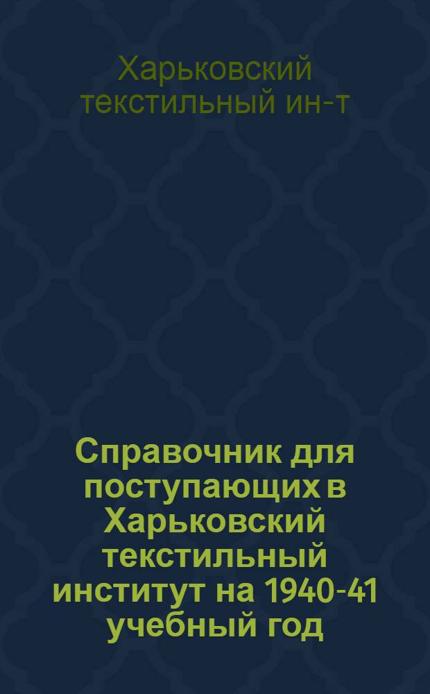 Справочник для поступающих в Харьковский текстильный институт на 1940-41 учебный год