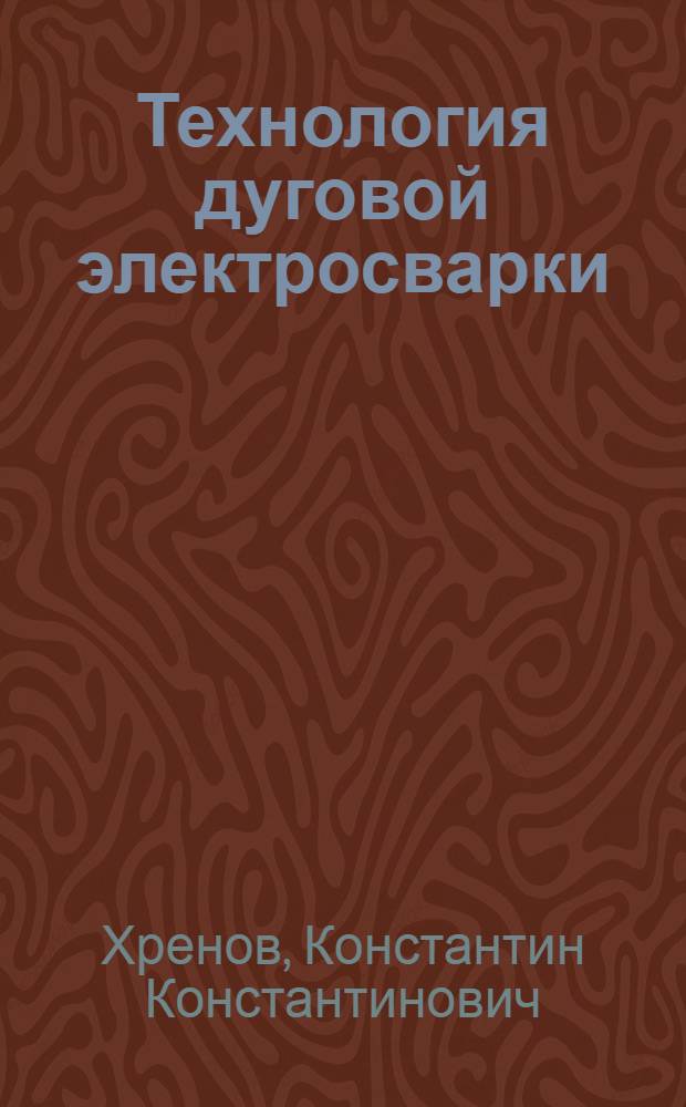 Технология дуговой электросварки : Утв. ВКВШ при СНК СССР в качестве учебника для машиностр. втузов