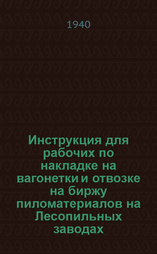 Инструкция для рабочих по накладке на вагонетки и отвозке на биржу пиломатериалов на Лесопильных заводах