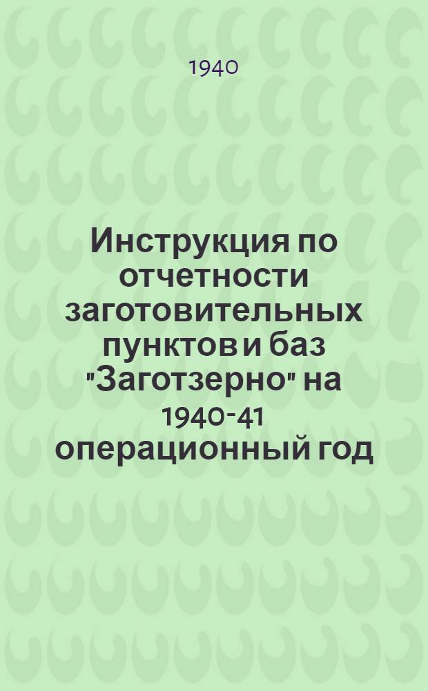 Инструкция по отчетности заготовительных пунктов и баз "Заготзерно" на 1940-41 операционный год