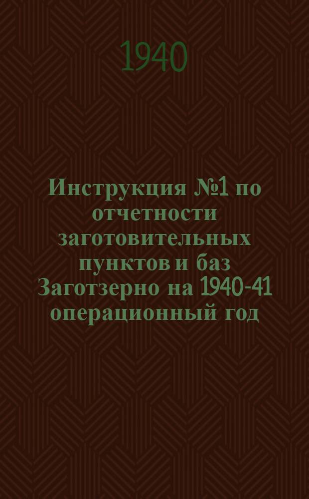 Инструкция № 1 по отчетности заготовительных пунктов и баз Заготзерно на 1940-41 операционный год