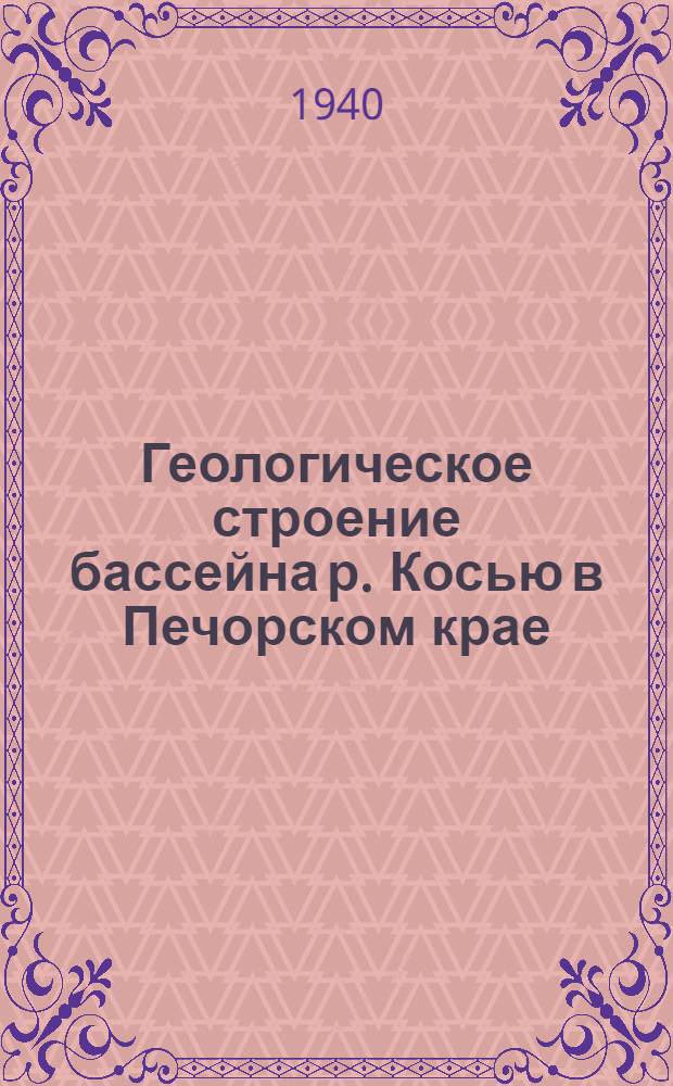 Геологическое строение бассейна р. Косью в Печорском крае : (Отчет геол. отряда Печор. комплекс. экспедиции СОПС Акад. наук 1935 г.)