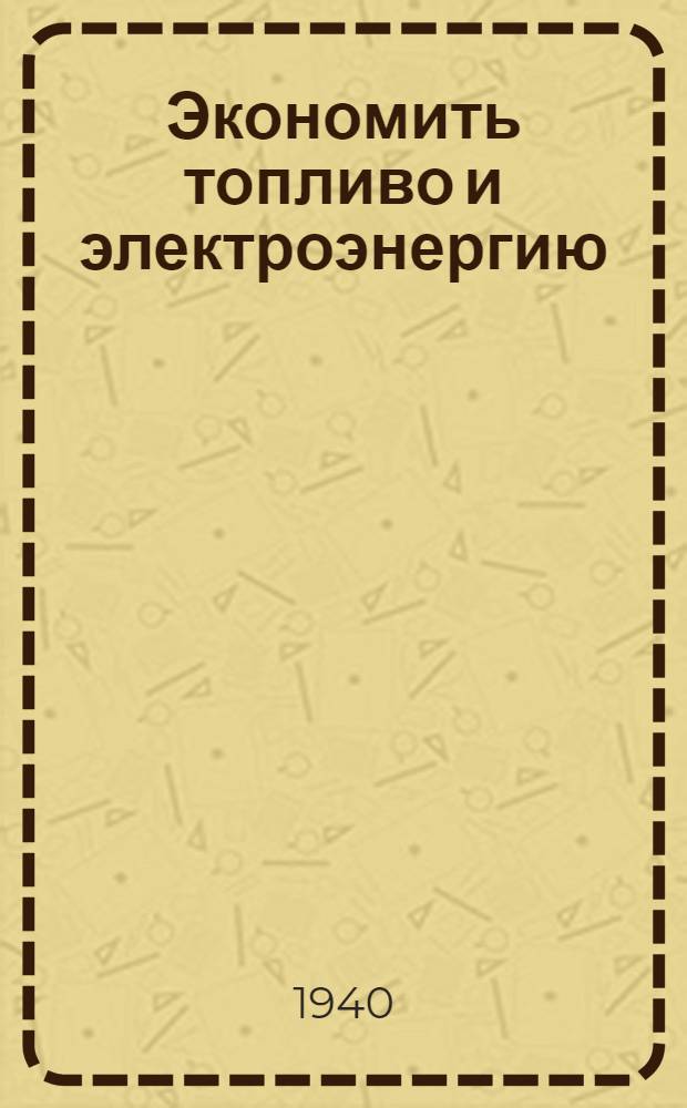 Экономить топливо и электроэнергию : (Сб. мат-лов к Производств.-тех. конф-ции Магнитогор. металлург. комбината)