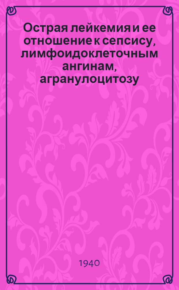 Острая лейкемия и ее отношение к сепсису, лимфоидоклеточным ангинам, агранулоцитозу, алейкии и пернициозной анемии