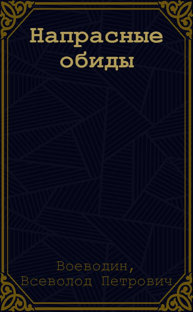 Напрасные обиды : Комедия в 3 д., 7 карт
