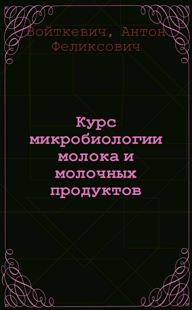 Курс микробиологии молока и молочных продуктов : Утв. ВКВШ при СНК СССР в качестве учебника для вузов молоч. пром-сти