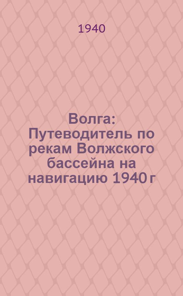 Волга : Путеводитель по рекам Волжского бассейна на навигацию 1940 г