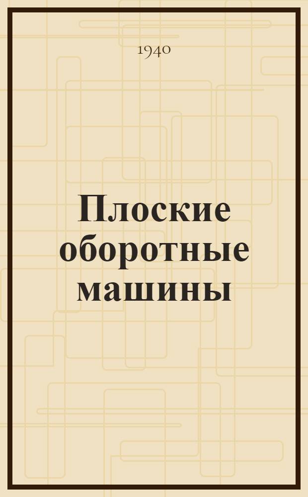 Плоские оборотные машины : Утв. ГУУЗ НКЛП СССР в качестве учебника для техникумов