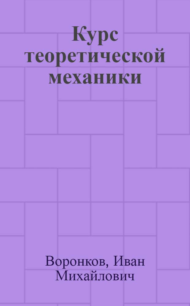 Курс теоретической механики : Утв. ВКВШ при СНК СССР в качестве учебника для втузов