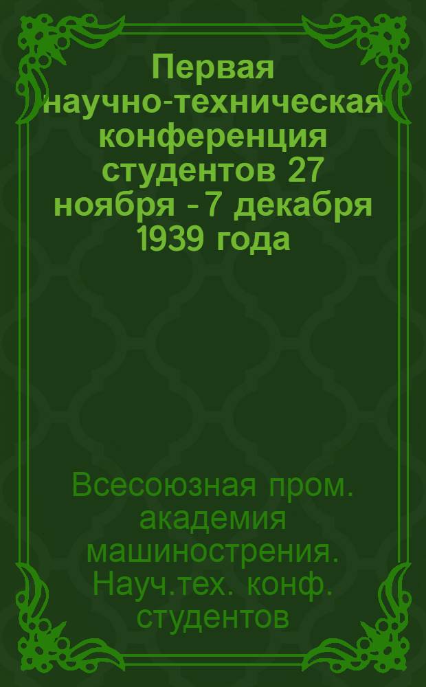 Первая научно-техническая конференция студентов 27 ноября - 7 декабря 1939 года : Сб. докладов на Секции спец. дисциплин