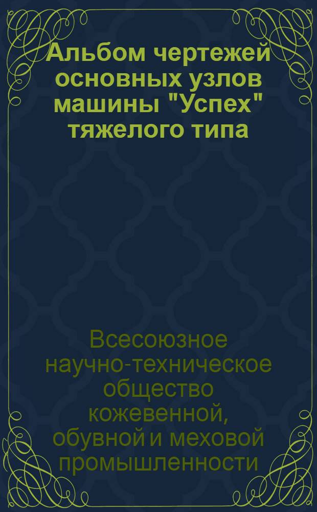 Альбом чертежей основных узлов машины "Успех" тяжелого типа (ФРТ)