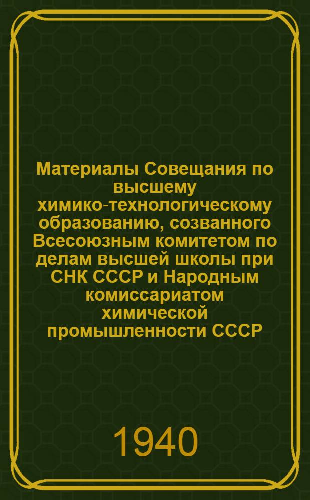 Материалы Совещания по высшему химико-технологическому образованию, созванного Всесоюзным комитетом по делам высшей школы при СНК СССР и Народным комиссариатом химической промышленности СССР. 28-31 января