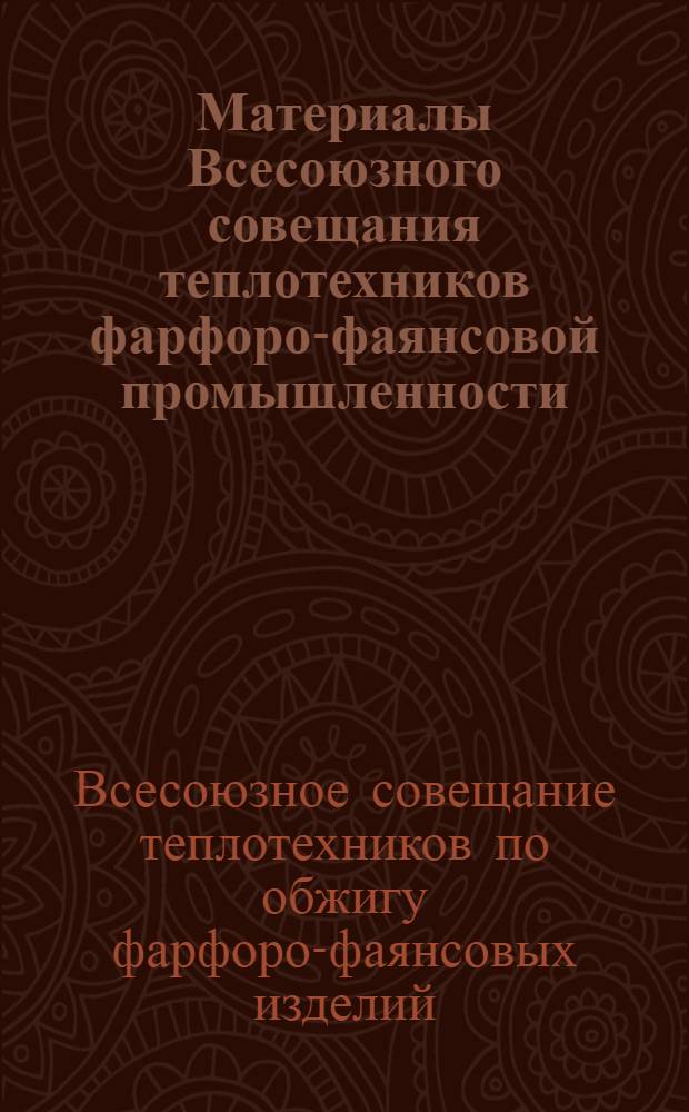 Материалы Всесоюзного совещания теплотехников фарфоро-фаянсовой промышленности. 18-21-е января 1939 г. Москва