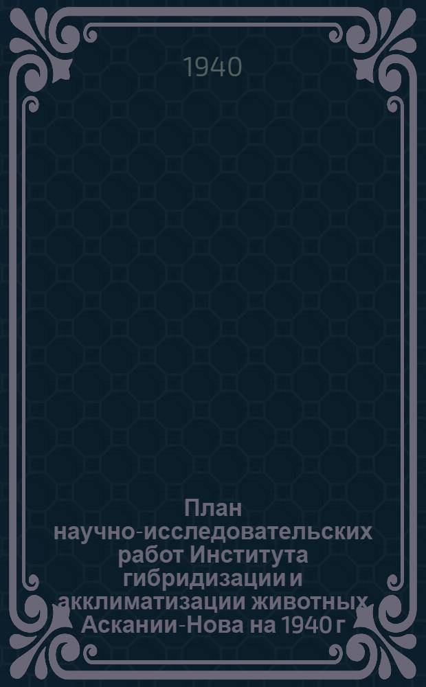 План научно-исследовательских работ Института гибридизации и акклиматизации животных Аскании-Нова на 1940 г.