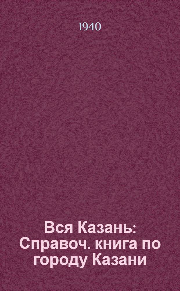 Вся Казань : Справоч. книга по городу Казани