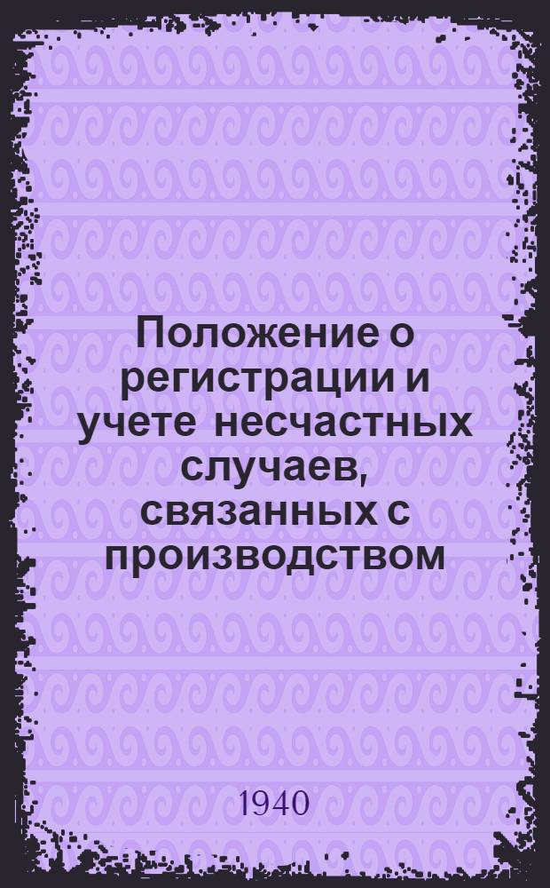Положение о регистрации и учете несчастных случаев, связанных с производством : Утв. ВЦСПС 8/IX 1939 г