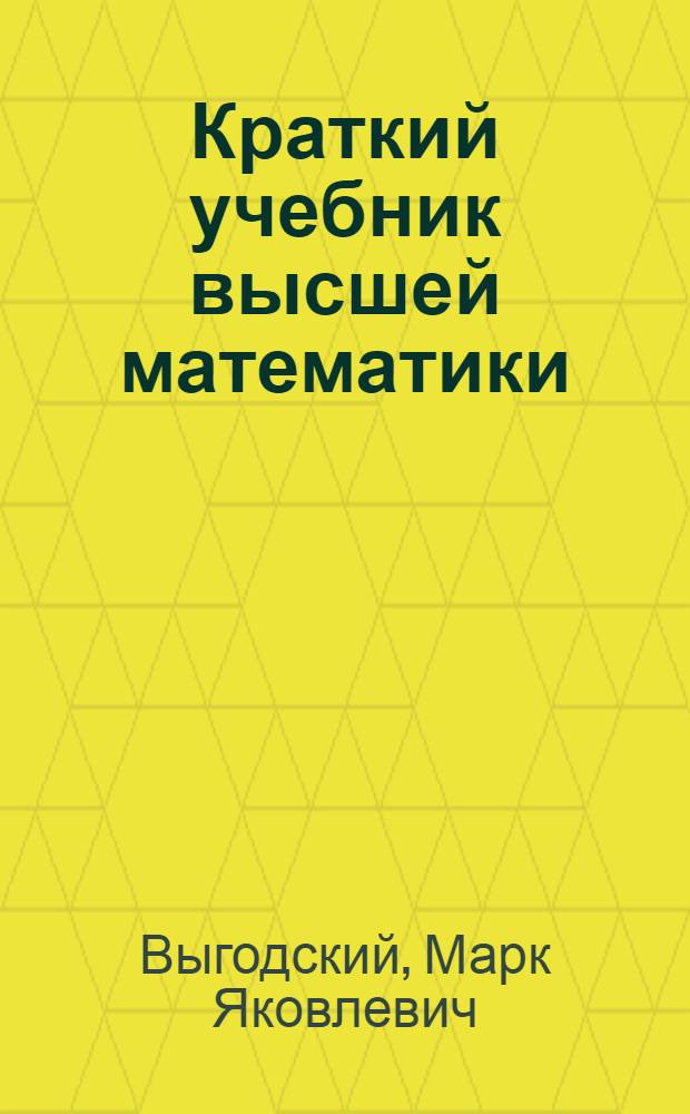 Краткий учебник высшей математики : Для техникумов и самообразования