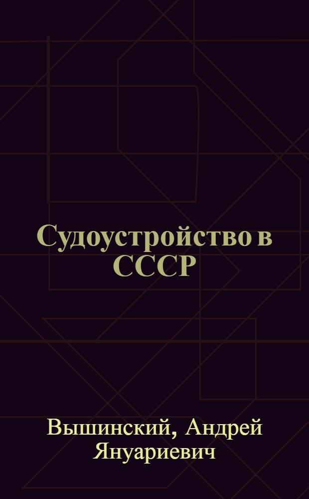 Судоустройство в СССР : ВКВШ при СНК СССР допущено в качестве учеб. пособия для юрид. высших учеб. заведений