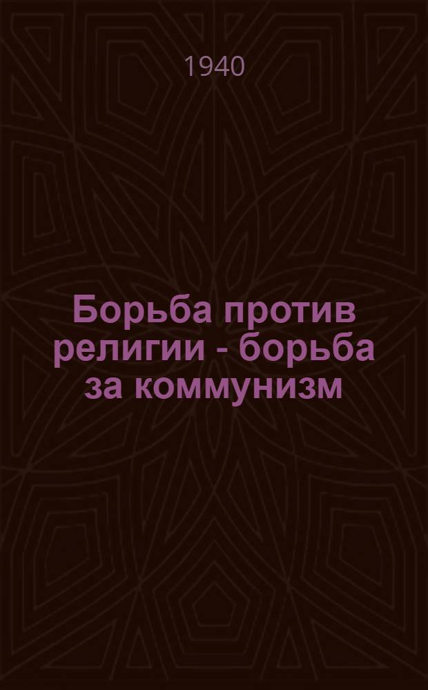 Борьба против религии - борьба за коммунизм : (Опыт антирелигиоз. пропаганды по Рост. обл.)