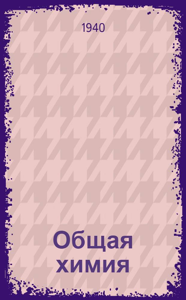Общая химия : ВКВШ при СНК СССР допущено в качестве учеб. пособия для нехим. вузов и втузов