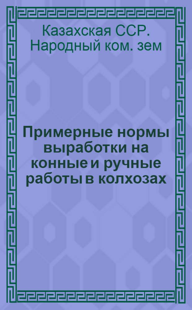 Примерные нормы выработки на конные и ручные работы в колхозах : Утв. НКЗ Казах. ССР