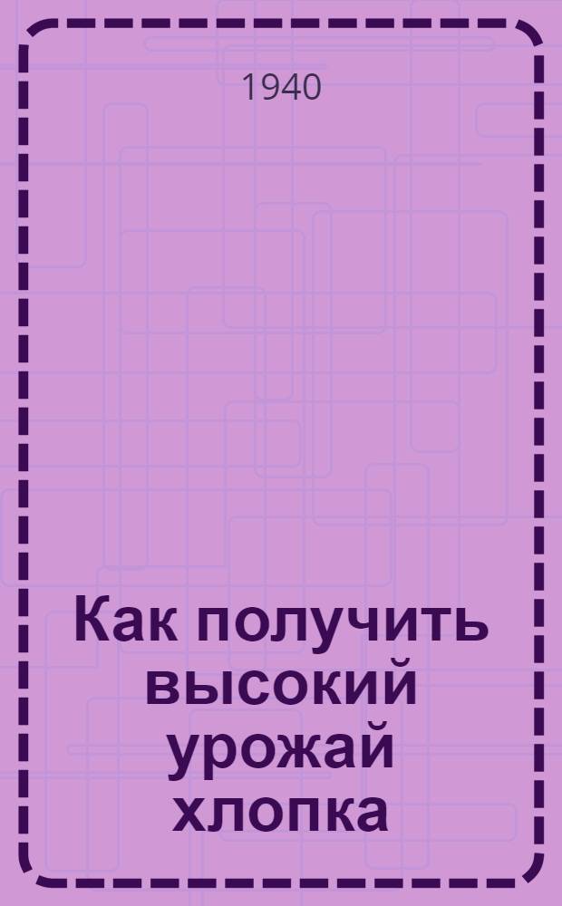 Как получить высокий урожай хлопка : Опыт стахан. звеньев Дарьи Линниковой и Домны Зерщиковой