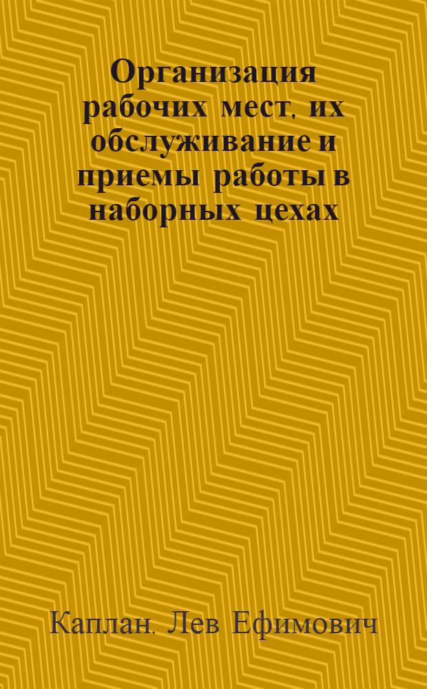 Организация рабочих мест, их обслуживание и приемы работы в наборных цехах : (Обмен опытом стахан. движения)