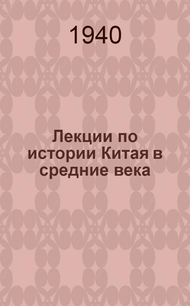 Лекции по истории Китая в средние века : (Цикл лекций по курсу истории Вост. Средневековья, прочитан. на II курсе Истфака МГУ в 1939-40 уч. г.)