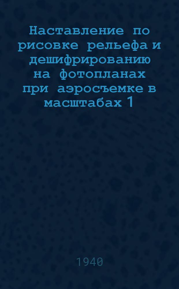Наставление по рисовке рельефа и дешифрированию на фотопланах при аэросъемке в масштабах 1:25.000 и 1:50.000