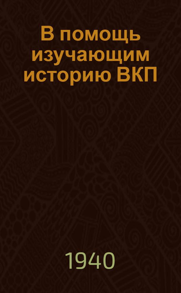 В помощь изучающим историю ВКП(б) : Краткий указатель худож. лит-ры и воспоминаний к I-XII главам "Краткого курса истории ВКП(б)"