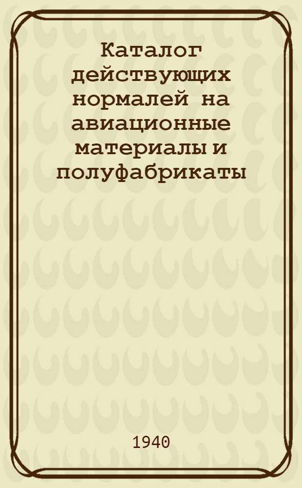 Каталог действующих нормалей на авиационные материалы и полуфабрикаты : По состоянию на 1 янв. 1941 г